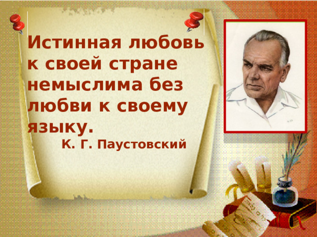 Истинная любовь к своей стране немыслима без любви к своему языку.  К. Г. Паустовский   