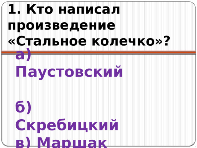 1. Кто написал произведение «Стальное колечко»? а) Паустовский  б) Скребицкий  в) Маршак 