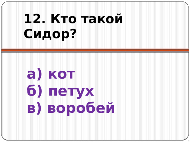 12. Кто такой Сидор? а) кот  б) петух  в) воробей 