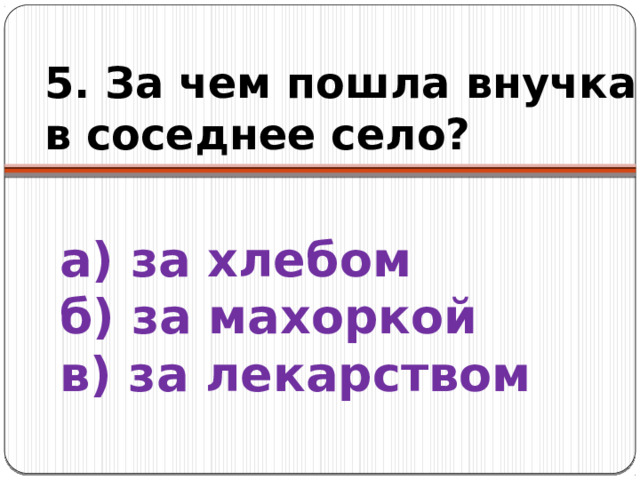 5. За чем пошла внучка в соседнее село? а) за хлебом  б) за махоркой  в) за лекарством 