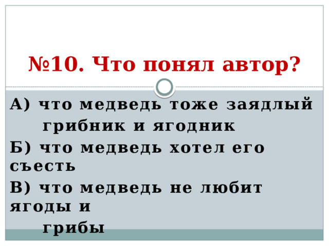 № 10. Что понял автор? А) что медведь тоже заядлый  грибник и ягодник Б) что медведь хотел его съесть В) что медведь не любит ягоды и  грибы  