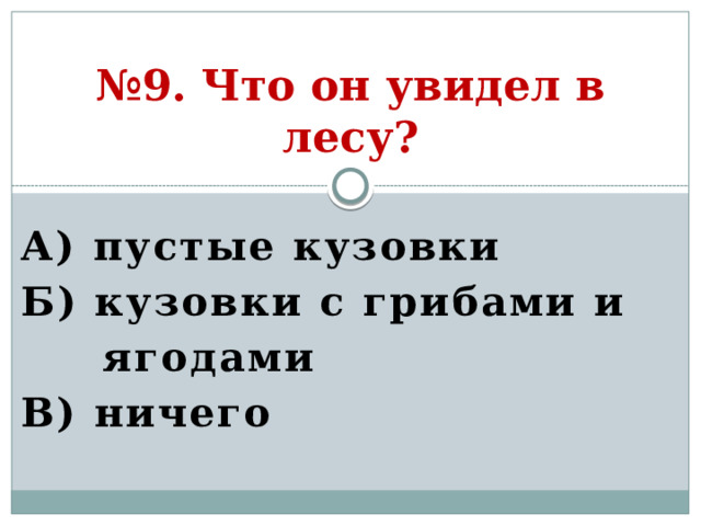 № 9. Что он увидел в лесу? А) пустые кузовки Б) кузовки с грибами и  ягодами В) ничего  