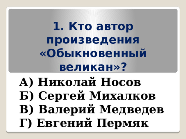 1. Кто автор произведения «Обыкновенный великан»? А) Николай Носов Б) Сергей Михалков В) Валерий Медведев Г) Евгений Пермяк 