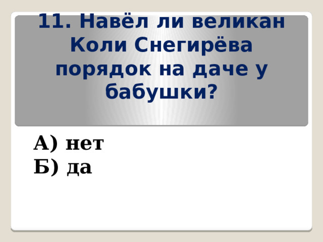 11. Навёл ли великан Коли Снегирёва порядок на даче у бабушки? А) нет Б) да 