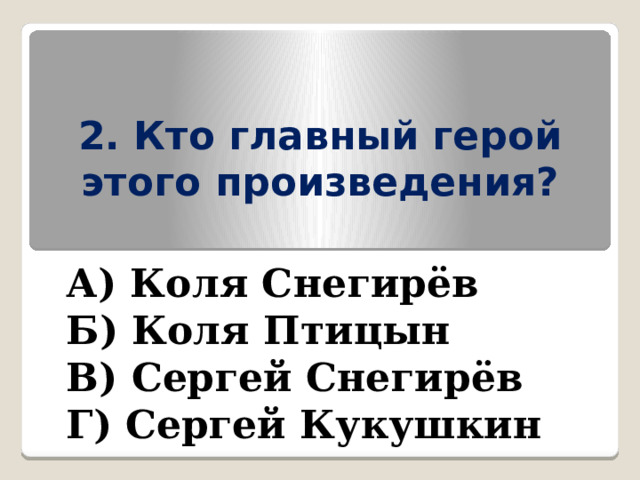 2. Кто главный герой этого произведения? А) Коля Снегирёв Б) Коля Птицын В) Сергей Снегирёв Г) Сергей Кукушкин 