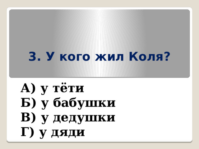 3. У кого жил Коля? А) у тёти Б) у бабушки В) у дедушки Г) у дяди 