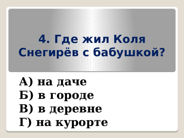 4. Где жил Коля Снегирёв с бабушкой? А) на даче Б) в городе В) в деревне Г) на курорте 