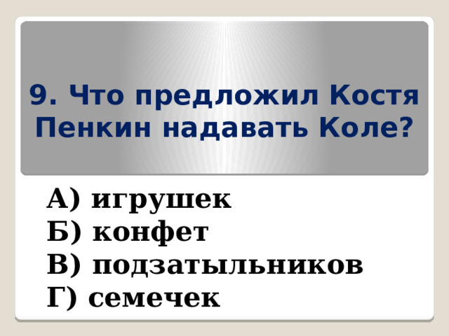 9. Что предложил Костя Пенкин надавать Коле? А) игрушек Б) конфет В) подзатыльников Г) семечек 