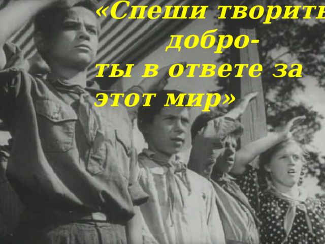 «Спеши творить добро- ты в ответе за этот мир» 