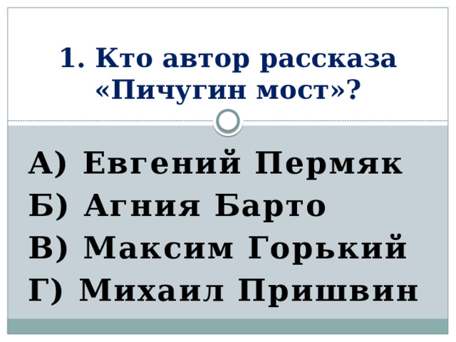 1. Кто автор рассказа «Пичугин мост»? А) Евгений Пермяк Б) Агния Барто В) Максим Горький Г) Михаил Пришвин 