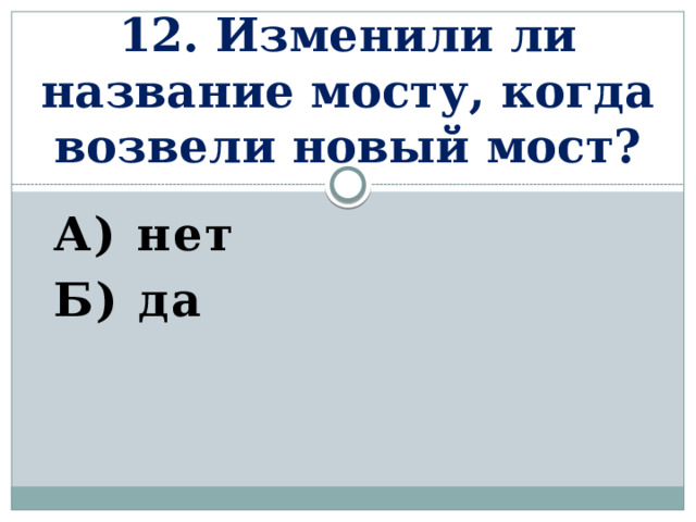 12. Изменили ли название мосту, когда возвели новый мост? А) нет Б) да    