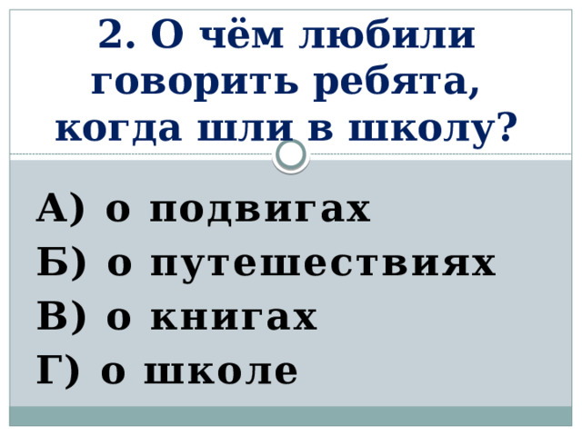 2. О чём любили говорить ребята, когда шли в школу? А) о подвигах Б) о путешествиях В) о книгах Г) о школе 