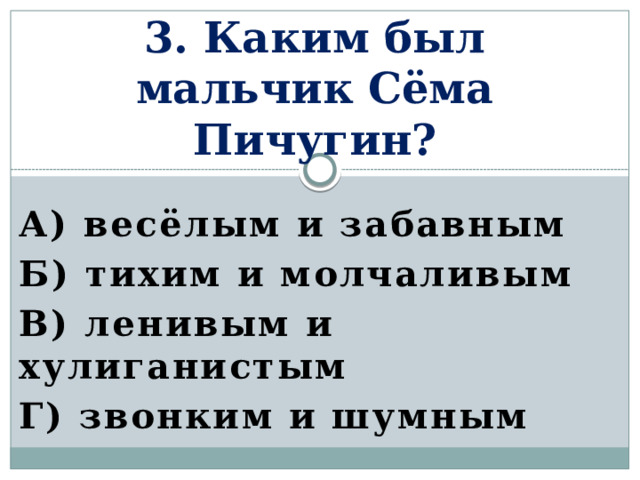 3. Каким был мальчик Сёма Пичугин? А) весёлым и забавным Б) тихим и молчаливым В) ленивым и хулиганистым Г) звонким и шумным  