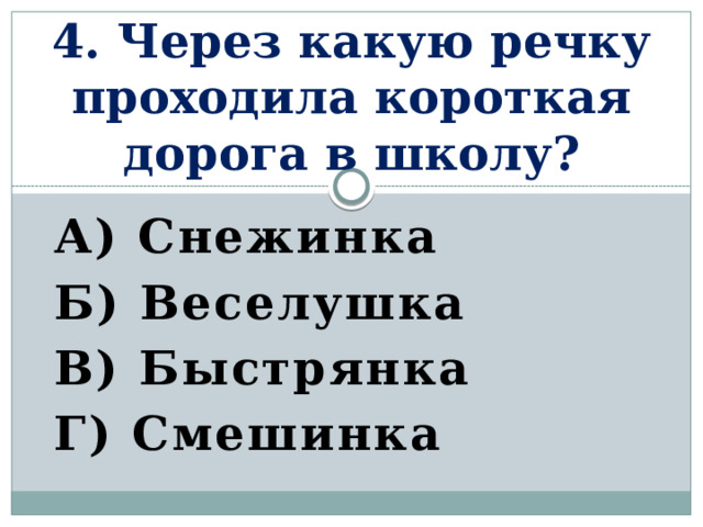 4. Через какую речку проходила короткая дорога в школу? А) Снежинка Б) Веселушка В) Быстрянка Г) Смешинка   