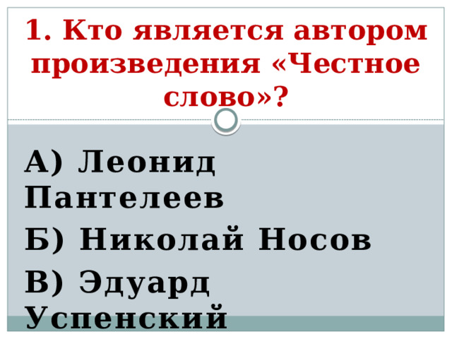 1. Кто является автором произведения «Честное слово»? А) Леонид Пантелеев Б) Николай Носов В) Эдуард Успенский Г) Валентин Катаев 