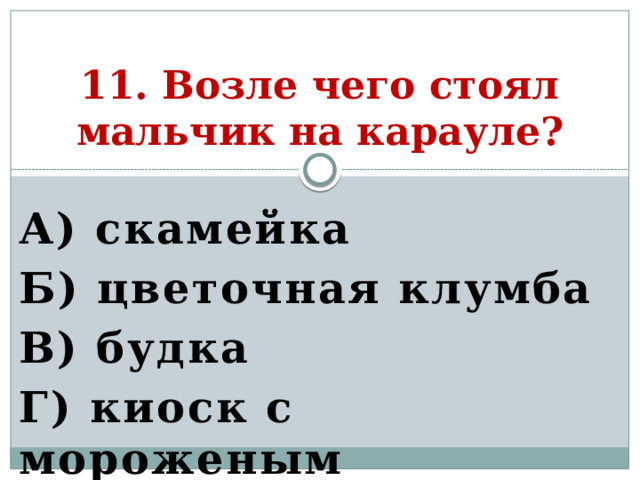 11. Возле чего стоял мальчик на карауле? А) скамейка Б) цветочная клумба В) будка Г) киоск с мороженым   