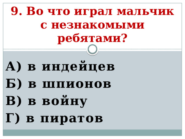 9. Во что играл мальчик с незнакомыми ребятами? А) в индейцев Б) в шпионов В) в войну Г) в пиратов   