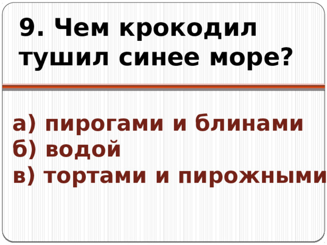 9. Чем крокодил тушил синее море? а) пирогами и блинами  б) водой  в) тортами и пирожными 