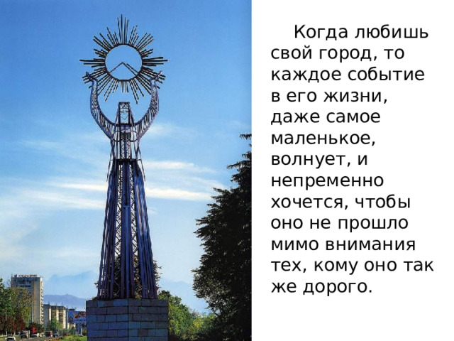   Когда любишь свой город, то каждое событие в его жизни, даже самое маленькое, волнует, и непременно хочется, чтобы оно не прошло мимо внимания тех, кому оно так же дорого. 