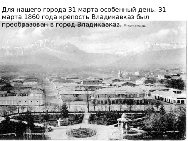 Для нашего города 31 марта особенный день. 31 марта 1860 года крепость Владикавказ был преобразован в город Владикавказ. 