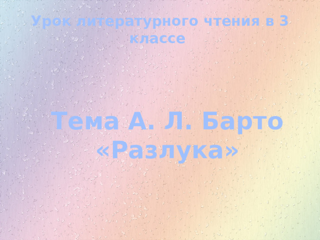 Урок литературного чтения в 3 классе Тема А. Л. Барто «Разлука» 