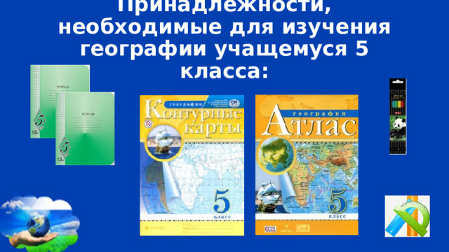 Принадлежности, необходимые для изучения географии учащемуся 5 класса: 