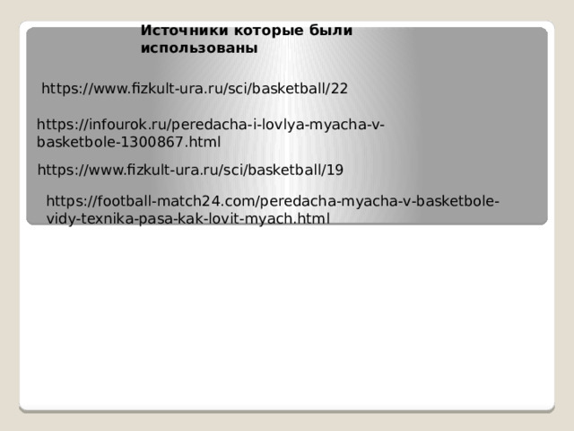 Источники которые были использованы https://www.fizkult-ura.ru/sci/basketball/22 https://infourok.ru/peredacha-i-lovlya-myacha-v-basketbole-1300867.html https://www.fizkult-ura.ru/sci/basketball/19 https://football-match24.com/peredacha-myacha-v-basketbole-vidy-texnika-pasa-kak-lovit-myach.html 
