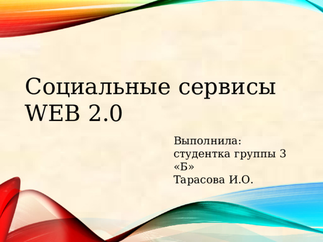 Социальные сервисы WEB 2.0 Выполнила: студентка группы 3 «Б» Тарасова И.О. 