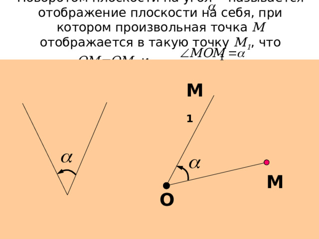 Поворотом плоскости на угол называется отображение плоскости на себя, при котором произвольная точка М отображается в такую точку М 1 , что ОМ=ОМ 1 и . М 1 М О  