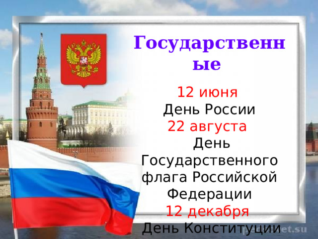 Государственные   12 июня День России 22 августа  День Государственного флага Российской Федерации 12 декабря  День Конституции  