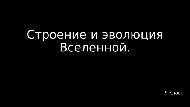 Строение и эволюция Вселенной. 9 класс 