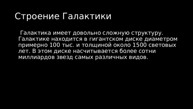 Строение Галактики  Галактика имеет довольно сложную структуру. Галактике находится в гигантском диске диаметром примерно 100 тыс. и толщиной около 1500 световых лет. В этом диске насчитывается более сотни миллиардов звезд самых различных видов. 