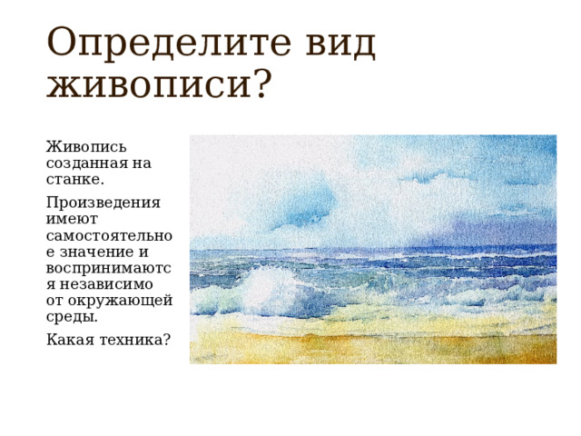 Определите вид живописи? Живопись созданная на станке. Произведения имеют самостоятельное значение и воспринимаются независимо от окружающей среды. Какая техника? 