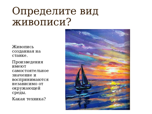 Определите вид живописи? Живопись созданная на станке. Произведения имеют самостоятельное значение и воспринимаются независимо от окружающей среды. Какая техника? 