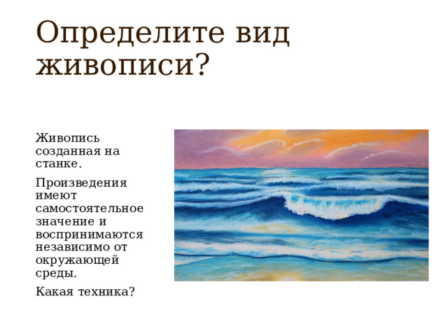 Определите вид живописи? Живопись созданная на станке. Произведения имеют самостоятельное значение и воспринимаются независимо от окружающей среды. Какая техника? 