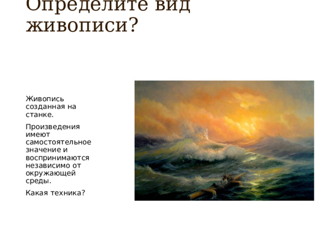 Определите вид живописи?   Живопись созданная на станке. Произведения имеют самостоятельное значение и воспринимаются независимо от окружающей среды. Какая техника? 