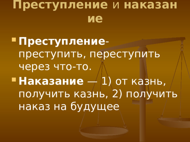 Преступление  и  наказание   Преступление - преступить, переступить через что-то. Наказание  — 1) от казнь, получить казнь, 2) получить наказ на будущее 