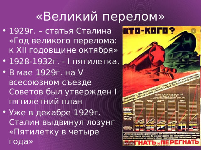 «Великий перелом» 1929г. – статья Сталина «Год великого перелома: к XII годовщине октября» 1928-1932г. - I пятилетка. В мае 1929г. на V всесоюзном съезде Советов был утвержден I пятилетний план Уже в декабре 1929г. Сталин выдвинул лозунг «Пятилетку в четыре года» 