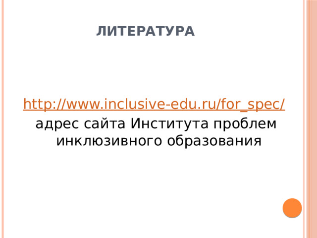 литература http://www.inclusive-edu.ru/for_spec/  адрес сайта Института проблем инклюзивного образования 