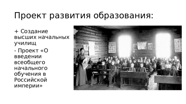 Проект развития образования: + Создание высших начальных училищ - Проект «О введении всеобщего начального обучения в Российской империи» 