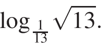 Log корень из 13 13. Log 1/13 корень из 13. Log корень из 13 по основанию 13. Log 6 корень из 13.