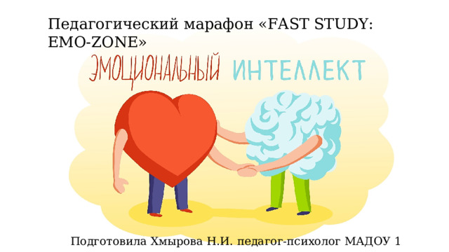 Педагогический марафон « FAST STUDY: EMO-ZONE » Подготовила Хмырова Н.И. педагог-психолог МАДОУ 1 