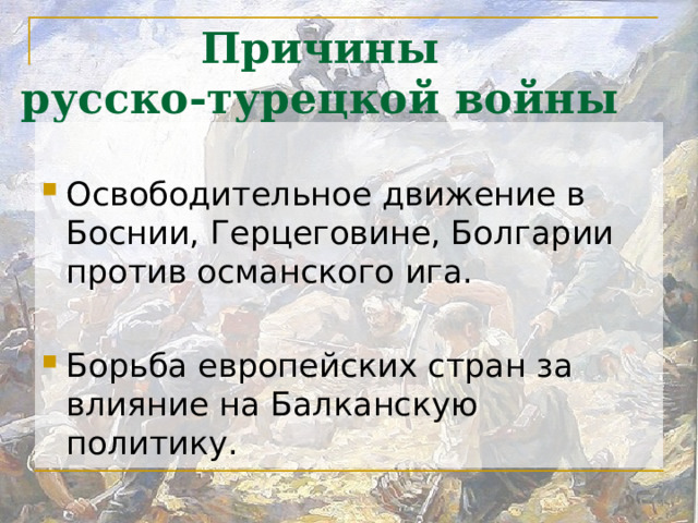 Причины  русско-турецкой войны Освободительное движение в Боснии, Герцеговине, Болгарии против османского ига.  Борьба европейских стран за влияние на Балканскую политику. 