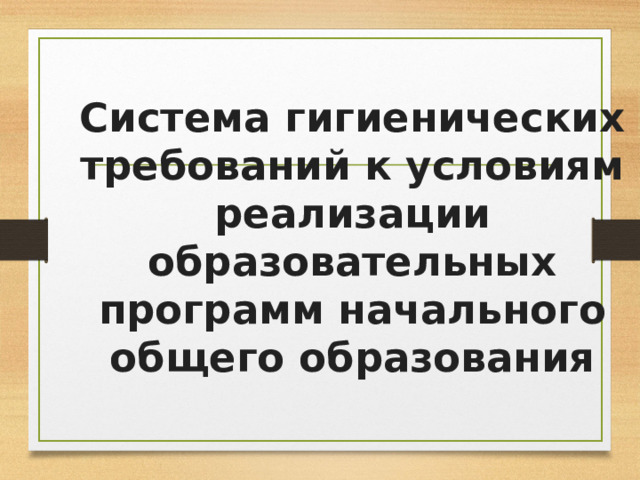Система гигиенических требований к условиям реализации образовательных программ начального общего образования 