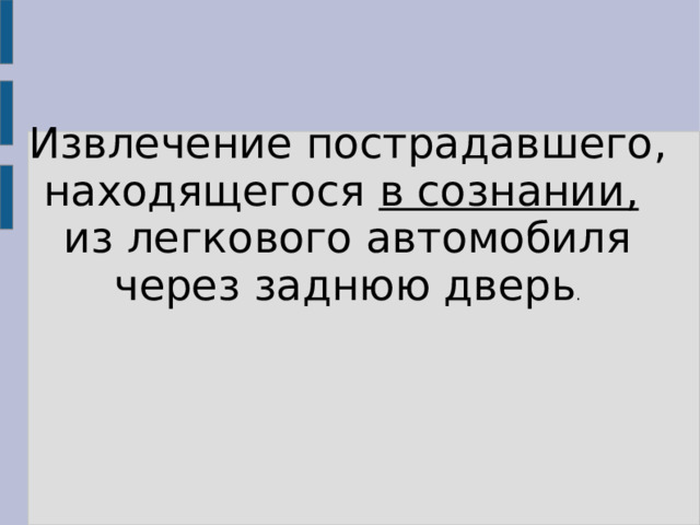 Извлечение пострадавшего, находящегося в сознании,  из легкового автомобиля через заднюю дверь . 