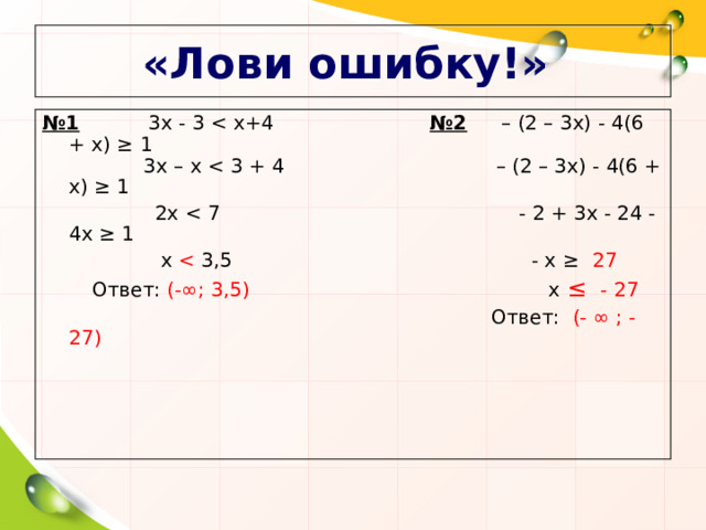 «Лови ошибку!» № 1 3х - 3 №2  – (2 – 3х) - 4(6 + x ) ≥ 1  3х – х  2х  х  Ответ: (-∞; 3,5) х ≤ - 27    Ответ: (- ∞ ; - 27)  