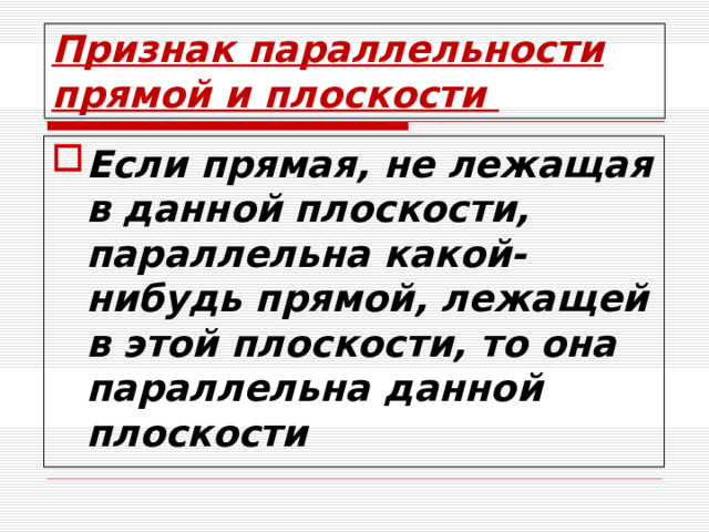 Признак параллельности прямой и плоскости Если прямая, не лежащая в данной плоскости, параллельна какой-нибудь прямой, лежащей в этой плоскости, то она параллельна данной плоскости 