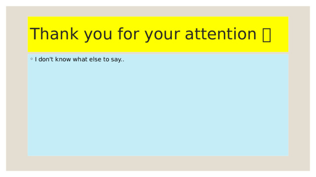 Thank you for your attention  I don't know what else to say.. 