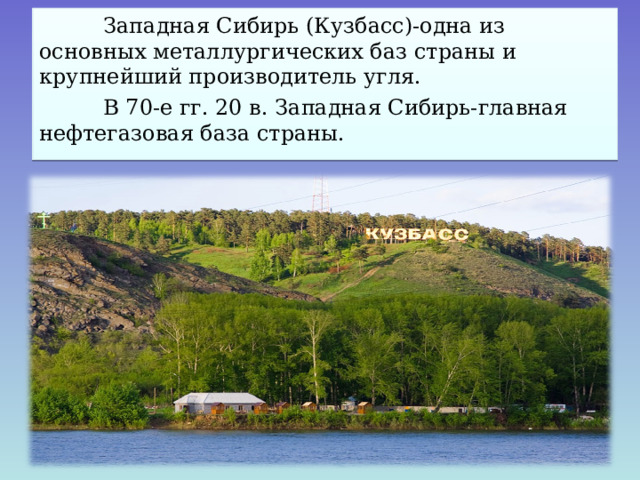  Западная Сибирь (Кузбасс)-одна из основных металлургических баз страны и крупнейший производитель угля.  В 70-е гг. 20 в. Западная Сибирь-главная нефтегазовая база страны. 