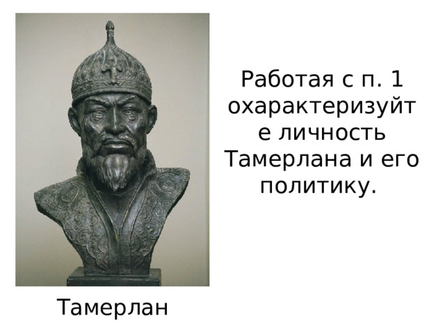 Работая с п. 1 охарактеризуйте личность Тамерлана и его политику. Тамерлан 